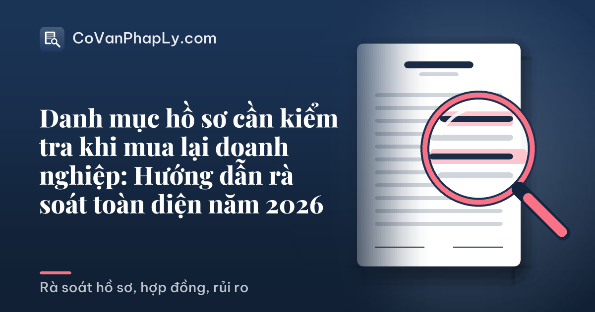 Danh mục hồ sơ cần kiểm tra khi mua lại doanh nghiệp: Hướng dẫn rà soát toàn diện năm 2026