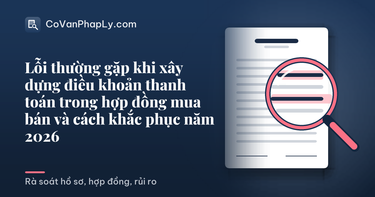 Lỗi thường gặp khi xây dựng điều khoản thanh toán trong hợp đồng mua bán và cách khắc phục năm 2026