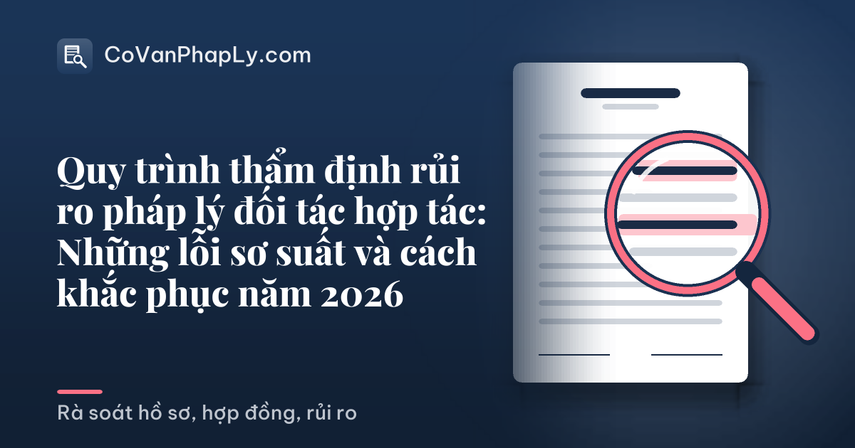 Quy trình thẩm định rủi ro pháp lý đối tác hợp tác: Những lỗi sơ suất và cách khắc phục năm 2026