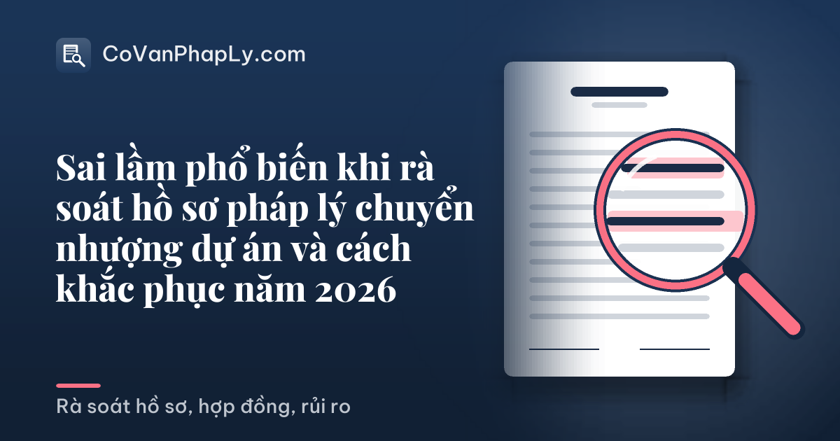 Sai lầm phổ biến khi rà soát hồ sơ pháp lý chuyển nhượng dự án và cách khắc phục năm 2026